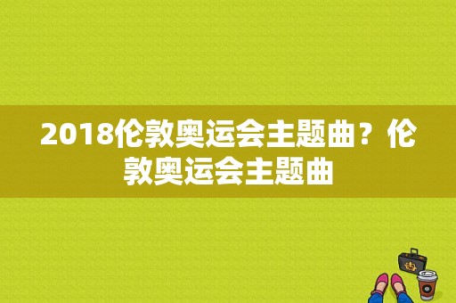 2018伦敦奥运会主题曲？伦敦奥运会主题曲