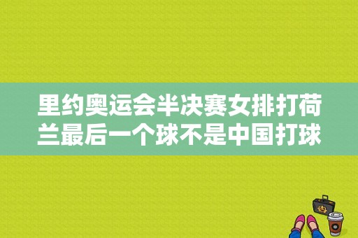 里约奥运会半决赛女排打荷兰最后一个球不是中国打球出界吗（里约奥运会 半决赛）