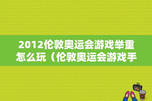 2012伦敦奥运会游戏举重怎么玩（伦敦奥运会游戏手机）