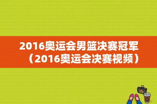 2016奥运会男篮决赛冠军（2016奥运会决赛视频）