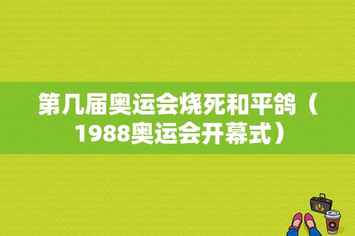 第几届奥运会烧死和平鸽（1988奥运会开幕式）