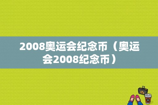 2008奥运会纪念币（奥运会2008纪念币）