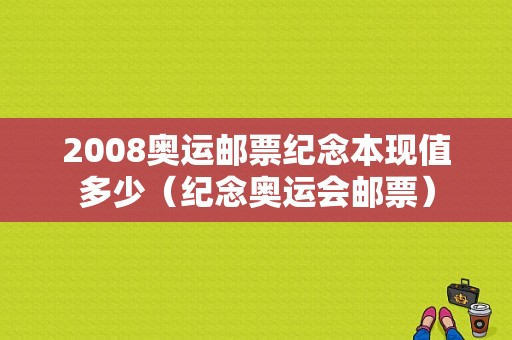 2008奥运邮票纪念本现值多少（纪念奥运会邮票）