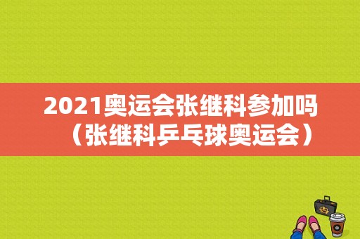 2021奥运会张继科参加吗（张继科乒乓球奥运会）