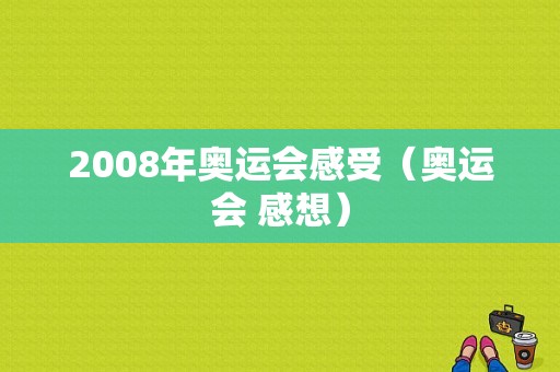 2008年奥运会感受（奥运会 感想）