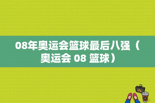 08年奥运会篮球最后八强（奥运会 08 篮球）