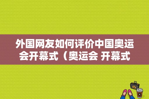 外国网友如何评价中国奥运会开幕式（奥运会 开幕式 评论）