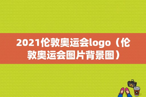 2021伦敦奥运会logo（伦敦奥运会图片背景图）