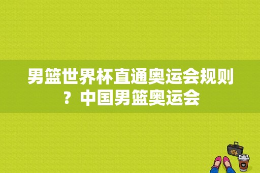 男篮世界杯直通奥运会规则？中国男篮奥运会