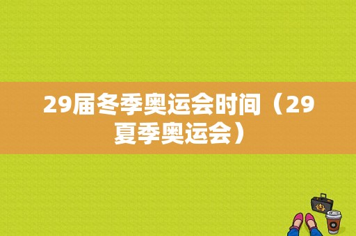 29届冬季奥运会时间（29夏季奥运会）