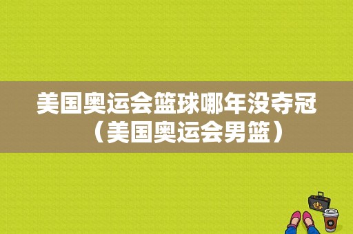 美国奥运会篮球哪年没夺冠（美国奥运会男篮）