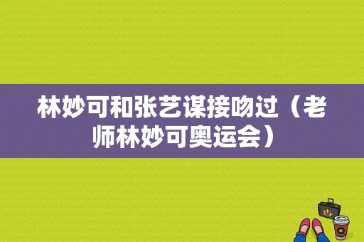 林妙可和张艺谋接吻过（老师林妙可奥运会）