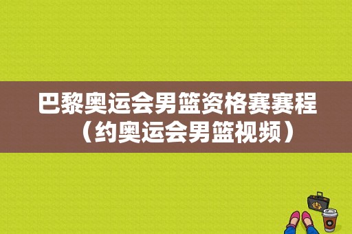 巴黎奥运会男篮资格赛赛程（约奥运会男篮视频）