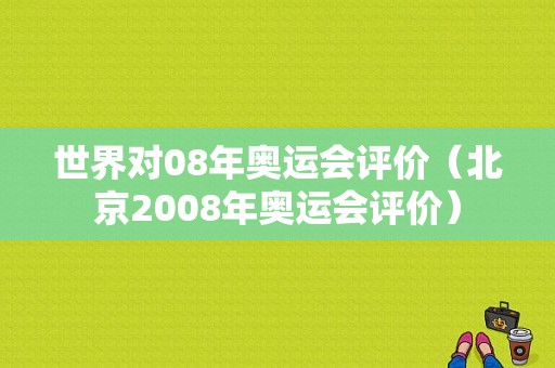 世界对08年奥运会评价（北京2008年奥运会评价）