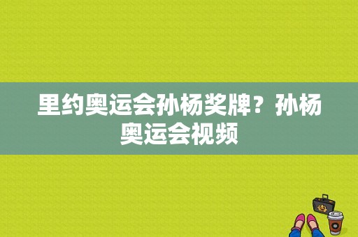 里约奥运会孙杨奖牌？孙杨奥运会视频