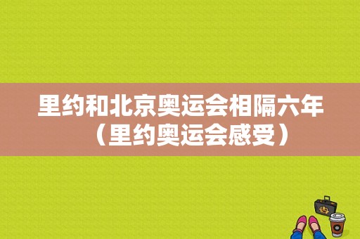 里约和北京奥运会相隔六年（里约奥运会感受）