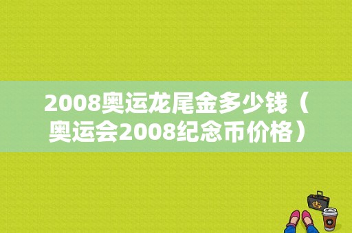 2008奥运龙尾金多少钱（奥运会2008纪念币价格）