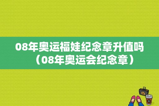 08年奥运福娃纪念章升值吗（08年奥运会纪念章）