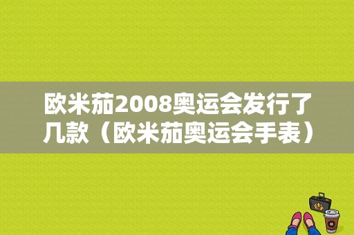 欧米茄2008奥运会发行了几款（欧米茄奥运会手表）