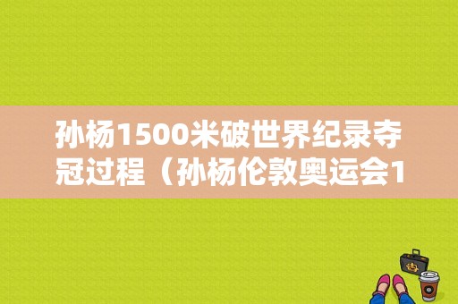 孙杨1500米破世界纪录夺冠过程（孙杨伦敦奥运会1500米）