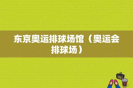 东京奥运排球场馆（奥运会排球场）