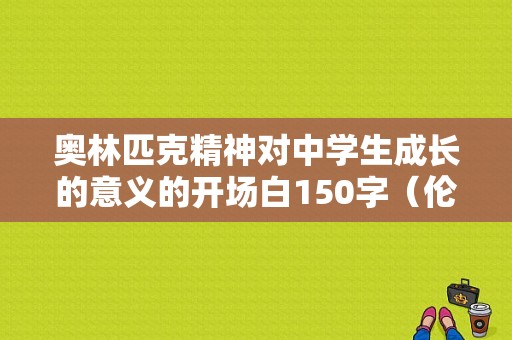 奥林匹克精神对中学生成长的意义的开场白150字（伦敦奥运会开幕词）