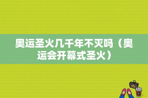 奥运圣火几千年不灭吗（奥运会开幕式圣火）