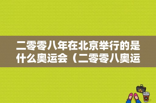 二零零八年在北京举行的是什么奥运会（二零零八奥运会）