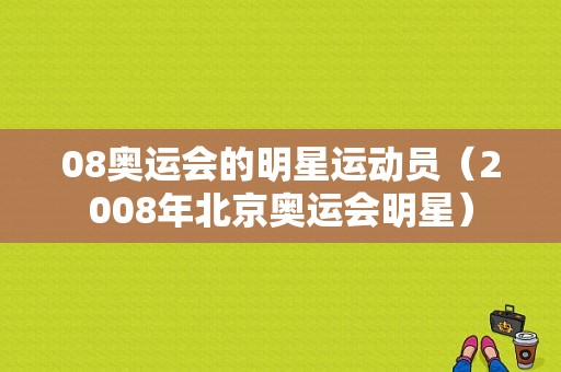 08奥运会的明星运动员（2008年北京奥运会明星）