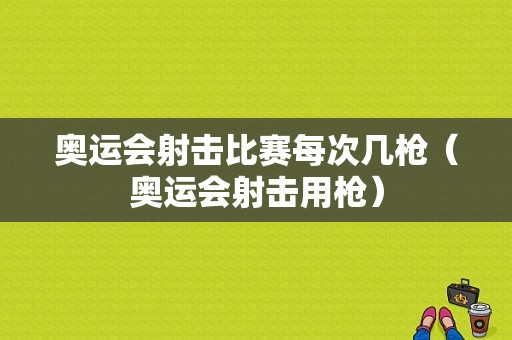 奥运会射击比赛每次几枪（奥运会射击用枪）