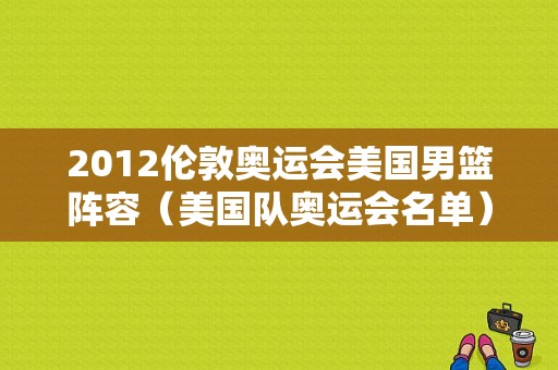 2012伦敦奥运会美国男篮阵容（美国队奥运会名单）