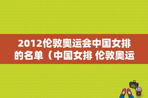 2012伦敦奥运会中国女排的名单（中国女排 伦敦奥运会）