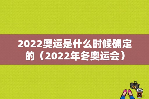 2022奥运是什么时候确定的（2022年冬奥运会）