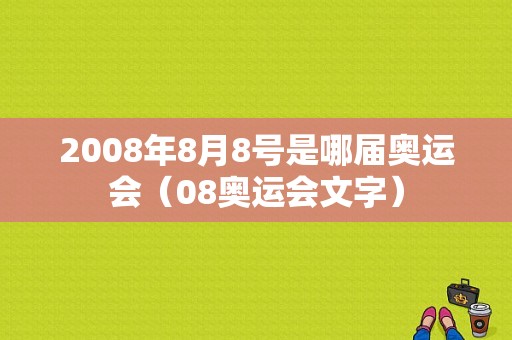 2008年8月8号是哪届奥运会（08奥运会文字）