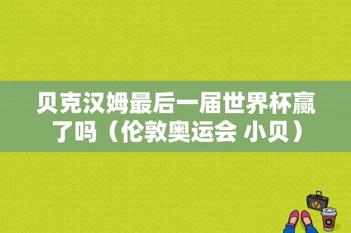 贝克汉姆最后一届世界杯赢了吗（伦敦奥运会 小贝）