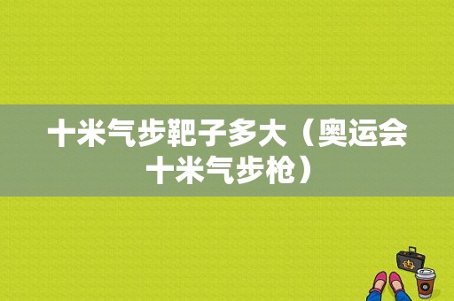 十米气步靶子多大（奥运会十米气步枪）