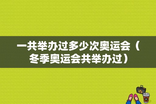 一共举办过多少次奥运会（冬季奥运会共举办过）