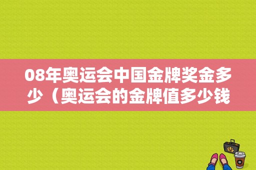 08年奥运会中国金牌奖金多少（奥运会的金牌值多少钱）