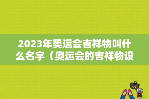 2023年奥运会吉祥物叫什么名字（奥运会的吉祥物设计图）