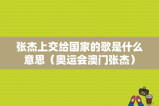 张杰上交给国家的歌是什么意思（奥运会澳门张杰）