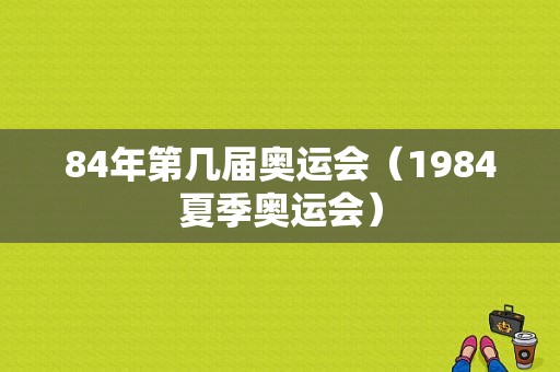 84年第几届奥运会（1984夏季奥运会）