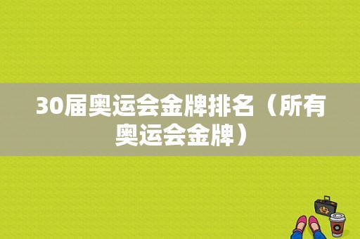 30届奥运会金牌排名（所有奥运会金牌）