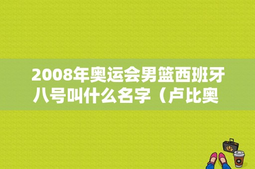 2008年奥运会男篮西班牙八号叫什么名字（卢比奥 北京奥运会）