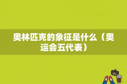 奥林匹克的象征是什么（奥运会五代表）