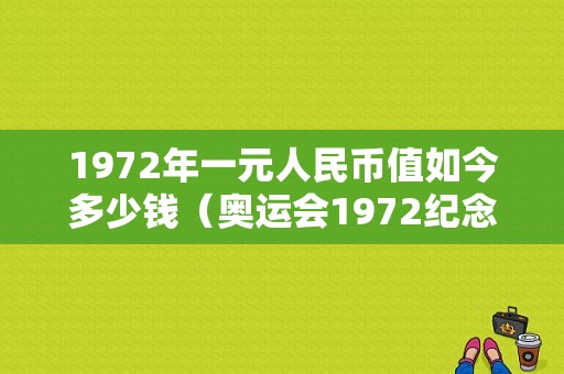 1972年一元人民币值如今多少钱（奥运会1972纪念币）