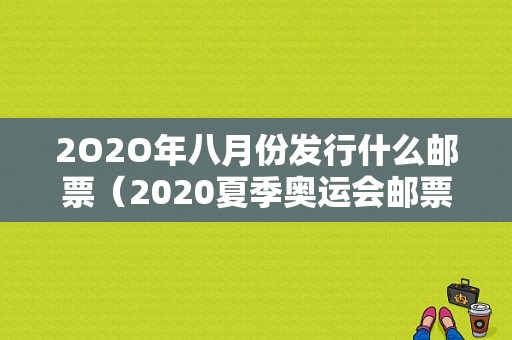 2O2O年八月份发行什么邮票（2020夏季奥运会邮票）