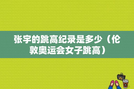 张宇的跳高纪录是多少（伦敦奥运会女子跳高）