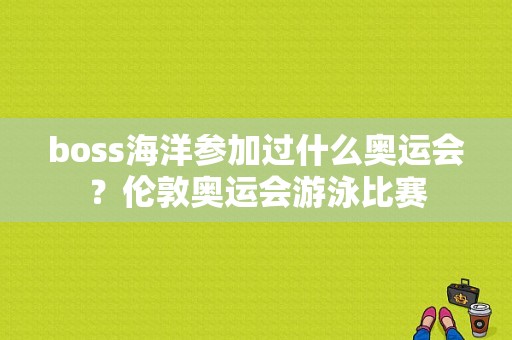 boss海洋参加过什么奥运会？伦敦奥运会游泳比赛