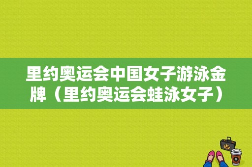 里约奥运会中国女子游泳金牌（里约奥运会蛙泳女子）