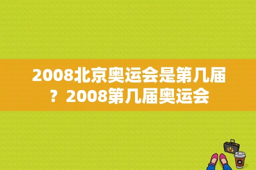 2008北京奥运会是第几届？2008第几届奥运会